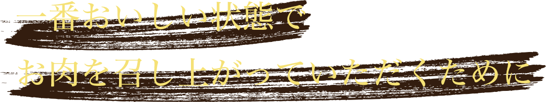 一番おいしい状態でお肉を召し上がっていただくために